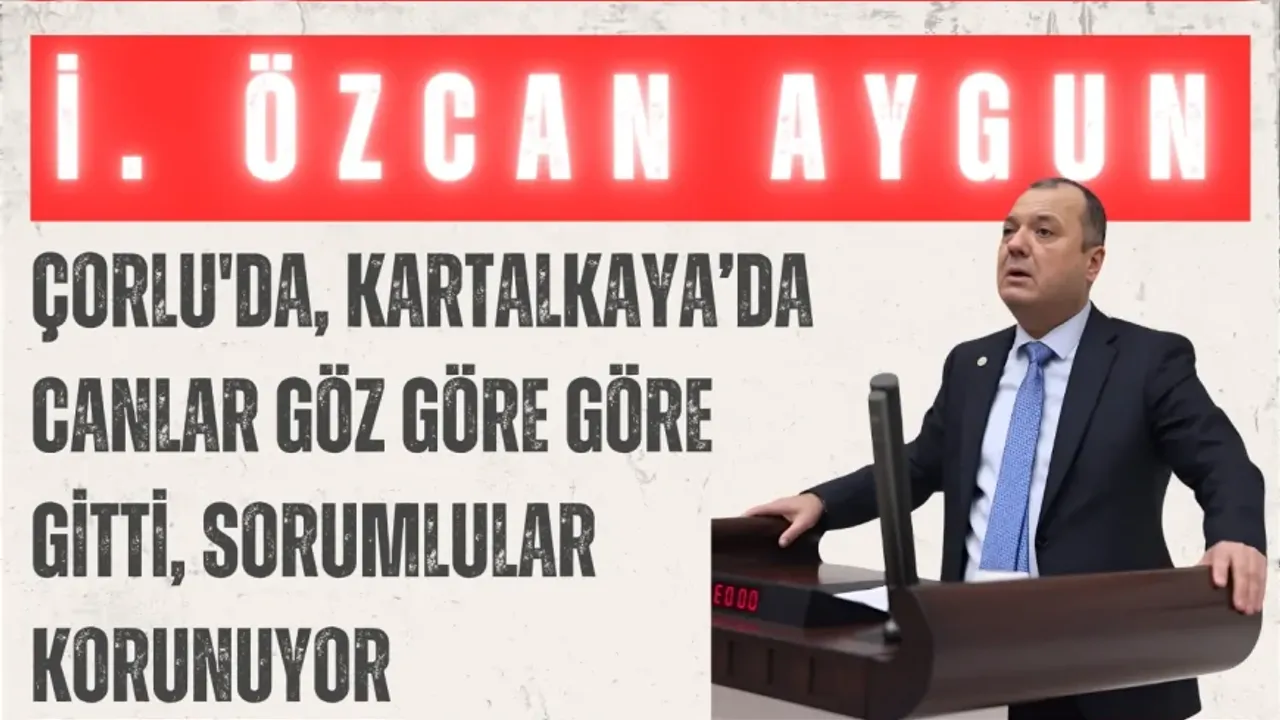 CHP'li İlhami Özcan Aygun: “Çorlu'da, Kartalkaya'da canlar göz göre göre gitti, sorumlular korunuyor”